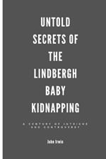 Untold Secrets of the Lindbergh Baby Kidnapping: A Century of Intrigue and Controversy