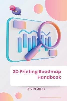 3D Printing Roadmap Handbook: Your Comprehensive Guide to Mastering 3D Printing - Elena Sterling - cover