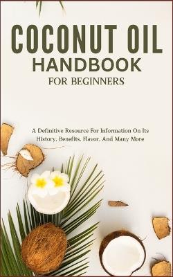 Coconut Oil Handbook for Beginners: A Definitive Resource For Information On Its History, Benefits, Flavor, And Many More - Katet Anson - cover