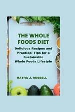 The Whole Foods Diet: Delicious Recipes and Practical Tips for a Sustainable Whole Foods Lifestyle