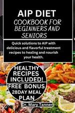 AIP Diet Cookbook for Beginners and Seniors: Quick solutions to AIP with delicious and flavorful treatment recipes to healing and nourish your health.