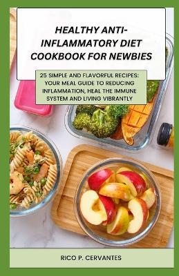 Healthy Anti-Inflammatory Diet Cookbook for Newbies: 25 Simple and Flavorful Recipes: Your Meal Guide to Reducing Inflammation, Heal the immune system and Living Vibrantly - Rico P Cervantes - cover