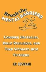 Break the Mental Barriers: Conquer Obstacles, Build Resilience, and Turn Setbacks into Victories
