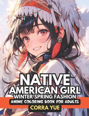 Native American Girl Winter Spring Fashion - Anime Coloring Book For Adults: Glamorous Hairstyle, Makeup, Cute Beauty Faces & Stunning Portraits Of Aboriginal Ethnic Girls, Women in Traditional Indian Seasonal Dresses Gift For Indigenous Culture Lovers - Corra Yue - cover