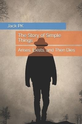 The Story of Simple Things: Arises, Exists, and Then Dies - Jack Pk - cover