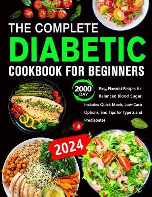 The Complete Diabetic Cookbook for Beginners: 2000 Day Easy, Flavorful Recipes for Balanced Blood Sugar. Includes Quick Meals, Low-Carb Options, and Tips for Type 2 and Prediabetes - Andine Beatherby - cover
