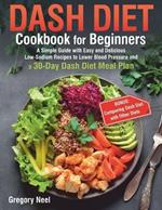Dash Diet Cookbook for Beginners: A Simple Guide with Easy and Delicious Low-Sodium Recipes to Lower Blood Pressure and a 30-Day Dash Diet Meal Plan