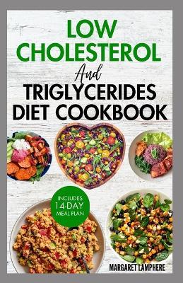 Low Cholesterol and Triglycerides Diet Cookbook: Simple Low Fat Heart Healthy Recipes and Meal Plan to Lower High Triglycerides Levels & Type 2 Diabetes - Margaret Lamphere - cover