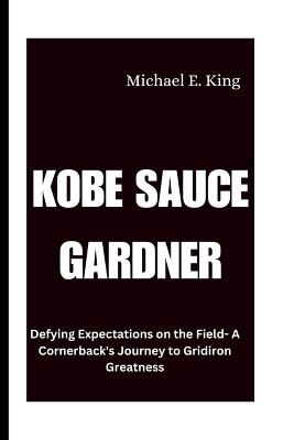 Kobe Sauce Gardner: Defying Expectations on the Field- A Cornerback's Journey to Gridiron Greatness - Michael E King - cover