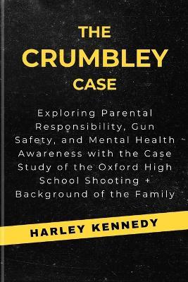 The Crumbley Case: Exploring Parental Responsibility, Gun Safety, and Mental Health Awareness with the Case Study of the Oxford High School Shooting + Background of the Family - Harley Kennedy - cover
