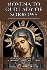 Novena to Our Lady of Sorrows: Finding Solace In Times Of Grief; A Devotional Prayer Book To Our Sorrowful Mother