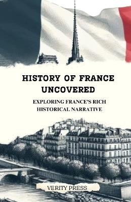 History of France Uncovered: Exploring France's Rich Historical Narrative - Verity Press - cover