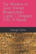 The Wisdom of God: Srimad Bhagavatam, Canto 1, Chapters 11-15: A Novel
