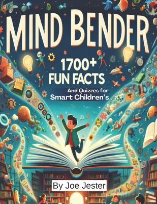 Mind Bender 1700+ Fun Facts And Quizzes for Smart Children's: Exploring Fascinating Curiosities about Food, Weather, Technology, Dinosaurs, And More! - Joe Jester - cover