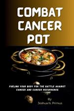 Combat Cancer Pot: Fueling Your Body For The Battle Against Cancer And Cancer Recurrence