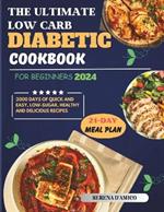 The Ultimate Low-Carb Diabetic Cookbook For Beginners 2024: 2000+ Days of Quick and Easy, Low-Sugar, Healthy and Delicious Recipes 21-Day Meal Plan Included.