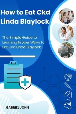 How to Eat Ckd Linda Blaylock: The Simple Guide to Learning Proper Ways to Eat Ckd Linda Blaylock - Gabriel John - cover