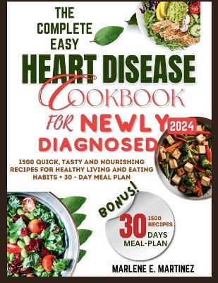 The Complete Easy Heart Disease Cookbook for Newly Diagnosed 2024: 1500 Quick, Tasty and Nourishing Recipes for Healthy Living and Eating Habits + 30-Day Meal Plan. - Marlene E Martinez - cover