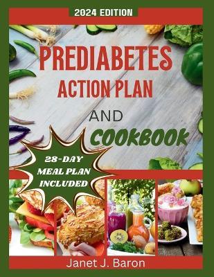 Prediabetes Action Plan and Cookbook: Delicious Recipes, Healthy Habits, And Expert Guidance to Reverse Prediabetes, Control Sugar, And Get Healthy - Janet J Baron - cover