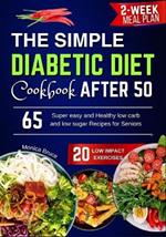 The Simple Diabetic diet Cookbook after 50: 65 Super easy and Healthy low carb and low sugar Recipes for Seniors 2-week Meal plan 20 Low Impact Exercises