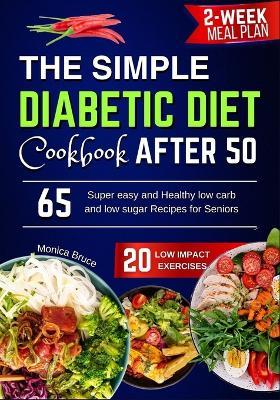 The Simple Diabetic diet Cookbook after 50: 65 Super easy and Healthy low carb and low sugar Recipes for Seniors 2-week Meal plan 20 Low Impact Exercises - Monica Bruce - cover