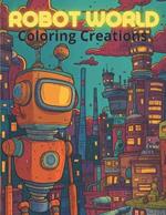 Robot World Coloring Creations: Coloring Book for Kids Ages 4-7