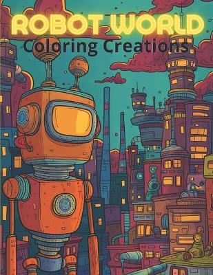Robot World Coloring Creations: Coloring Book for Kids Ages 4-7 - Edmeru Mythifyou - cover