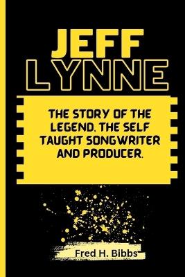 Jeff Lynne: The Story of the Legend, the self taught Songwriter and Producer - Fred H Bibbs - cover