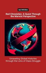 Red Chronicles: A Quest Through the Marxist Perspective: Unraveling Global Histories through the Lens of Class Struggle