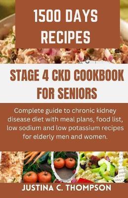 Stage 4 Ckd Cookbook for Seniors: Complete Guide to Chronic Kidney Disease Diet with Meal Plans, Food List, Low Sodium and Low Potassium Recipes for Elderly Men and Women. - Justina C Thompson - cover
