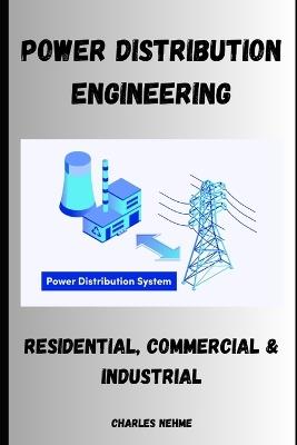 Power Distribution Engineering: Residential, Commercial & Industrial - Charles Nehme - cover