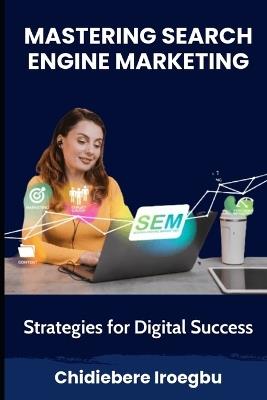 Mastering Search Engine Marketing: Strategies for Digital Success - Chidiebere Iroegbu - cover