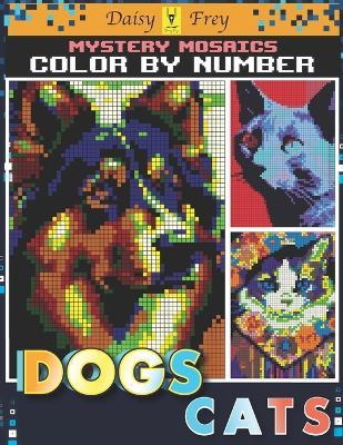Mystery Mosaics Color By Number Dogs and Cats: 50 Hidden Pixel Art Cute Pet Pop-art Coloring Book for Adults and Teens to Relaxing - Daisy Frey - cover