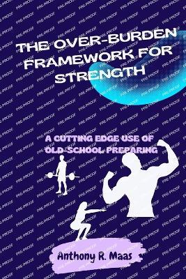 The Over-burden Framework for Strength: A Cutting edge Use of Old-School Preparing - Anthony R Maas - cover