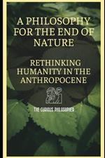 A Philosophy for the End of Nature: Rethinking Humanity in the Anthropocene