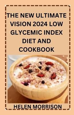 The New Ultimate Vision 2024 Low Glycemic Index Diet And Cookbook: Simple Undisputed 100+ Healthy Recipes To Fight Heart Disease, Diabetes, Manage PCOS, Lose Weight and Boost Energy. - Helen Morrison - cover