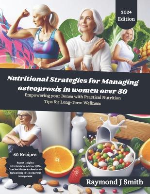 Nutritional Strategies for Managing Osteoporosis in women over 50: Empowering your Bones with practical nutrition tips for long term wellness - Raymond J Smith - cover
