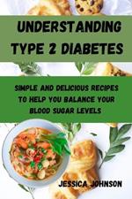 Understanding Type 2 Diabetes: Simple and delicious recipes to help you balance your blood sugar levels
