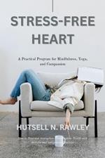 Stress-Free Heart: A Practical Program for Mindfulness, Yoga, and Compassion