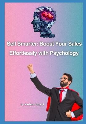 The Psychology of Sell Increase Your Sales: Sell Smarter: Boost Your Sales Effortlessly with Psychology - Kashan Ajmeri - cover