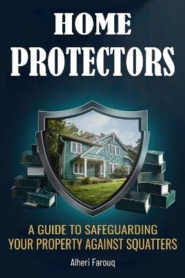 Home Protectors: A Guide to Safeguarding Your Property Against Squatters - Alheri Farouq - cover