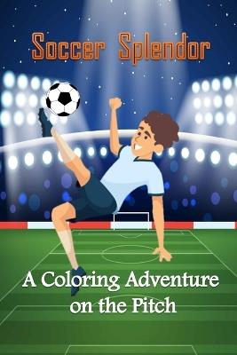 Soccer Splendor: A Coloring Adventure on the Pitch: Soccer Coloring Book for Kids; Age-Appropriate Coloring Pages; Creative Coloring Fun (Ages 6-12); Exciting Soccer Designs for Children; Sports-inspired Coloring Activities - Azzeddine Publishing - cover