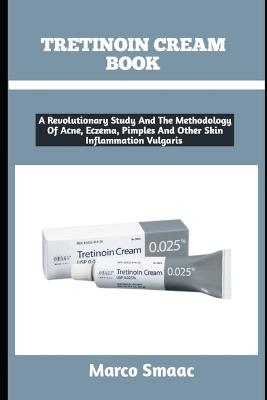 Tretinoin Cream Book: A Revolutionary Study And The Methodology Of Acne, Eczema, Pimples And Other Skin Inflammation Vulgaris - Marco Smaac - cover