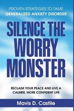 Silence the Worry Monster: Proven Strategies to Tame Generalized Anxiety Disorder: Reclaim Your Peace and Live a Calmer, More Confident Life