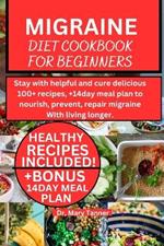 Migraine Diet Cookbook for Beginners: Stay with helpful and cure delicious 100+ recipes, +14day meal plan to nourish, prevent, repair migraine WIth living longer.