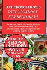 Atherosclerosis Diet Cookbook for Beginners: Renew your health with special delicious 100+ recipes to recovery and cure atherosclerosis, +21day meal plan to refill and bring long life healthy.