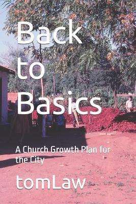 Back to Basics: A Church Growth Plan for the City - Tom Law,Thomas Law - cover