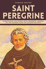 Saint Peregrine: Miraculous Life Story with Powerful Novena to the Patron Saint of Cancer Patients