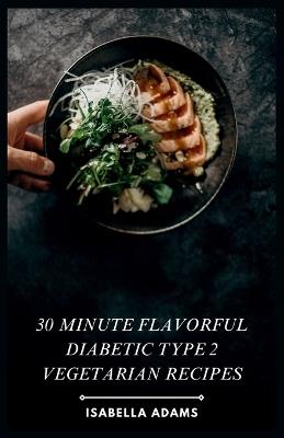 30 minute flavorful diabetic type 2 vegetarian recipes - Isabella Adams - cover