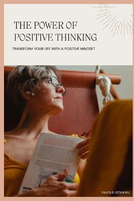 The Power of Positive Thinking: Transform Your Life with a Positive Mindset - Favour Uzoukwu - cover